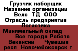 Грузчик-наборщик › Название организации ­ Велс, ТД, ООО › Отрасль предприятия ­ Логистика › Минимальный оклад ­ 20 000 - Все города Работа » Вакансии   . Чувашия респ.,Новочебоксарск г.